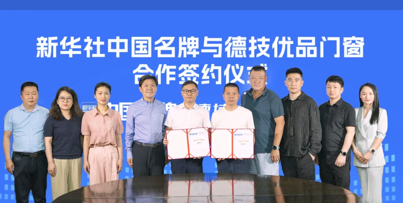 国家级媒体新华社认证_德技优品门窗成为行业首家与新华社中国名牌签约品牌